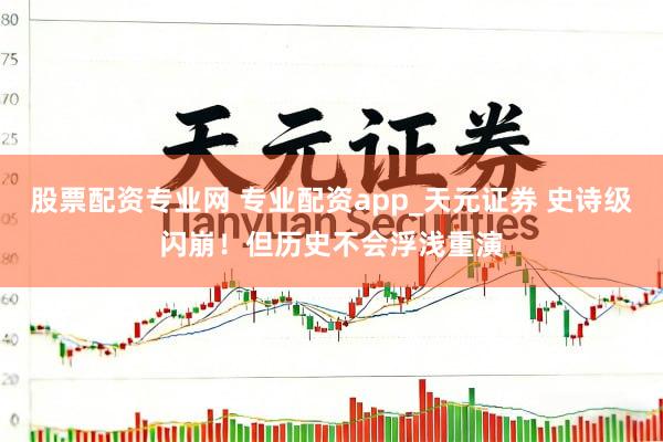 股票配资专业网 专业配资app_天元证券 史诗级闪崩！但历史不会浮浅重演