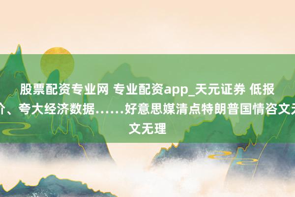股票配资专业网 专业配资app_天元证券 低报油价、夸大经济数据……好意思媒清点特朗普国情咨文无理