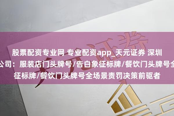 股票配资专业网 专业配资app_天元证券 深圳市金诚告白搅扰有限公司：服装店门头牌号/告白象征标牌/餐饮门头牌号全场景责罚决策前驱者