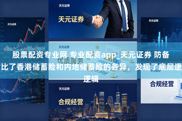 股票配资专业网 专业配资app_天元证券 防备对比了香港储蓄险和内地储蓄险的各异，发现了底层逻辑