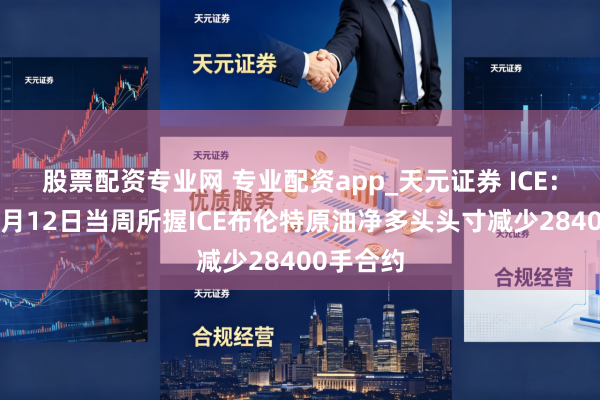 股票配资专业网 专业配资app_天元证券 ICE：投契者5月12日当周所握ICE布伦特原油净多头头寸减少28400手合约