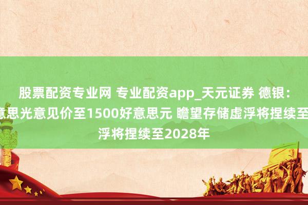 股票配资专业网 专业配资app_天元证券 德银：上调好意思光意见价至1500好意思元 瞻望存储虚浮将捏续至2028年